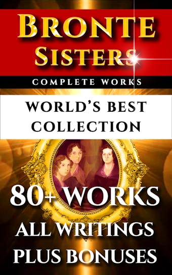 Bronte Sisters Complete Works – World’s Best Collection - Elizabeth Gaskell, Charlotte Bronte, Anne Bronte, Emily Bronte