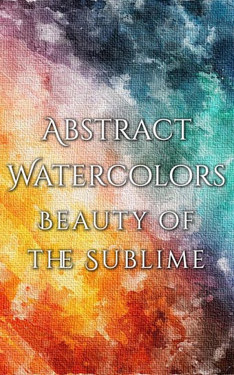 Abstract Watercolors - The Beauty of the Sublime - undefined