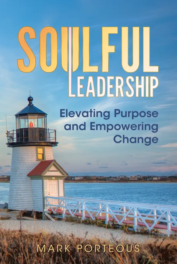 Soulful Leadership: Elevating Purpose and Empowering Change : Elevating Purpose and Empowering Change