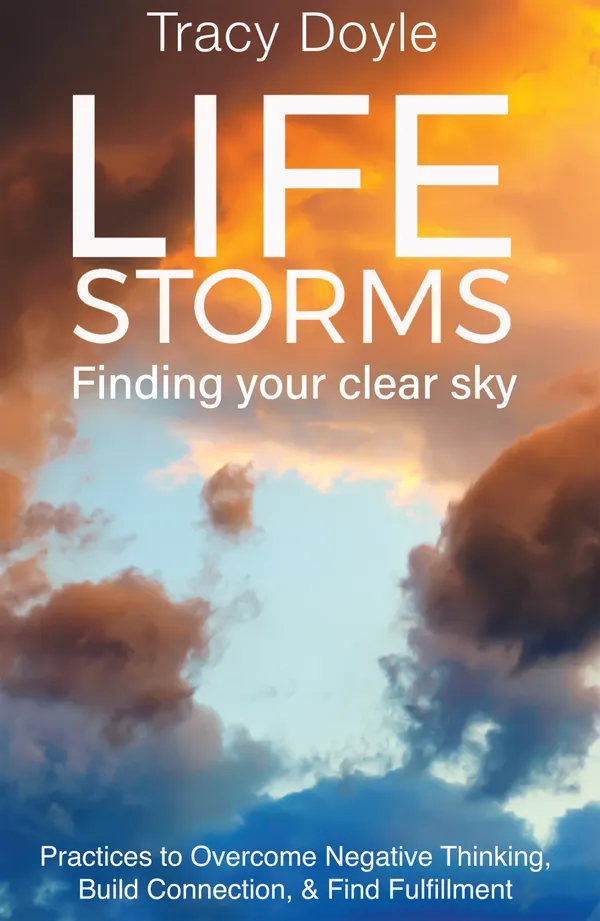 Life Storms Finding Your Clear Sky® : Practices to Overcome Negative Thinking, Build Connection, & Find Fulfillment