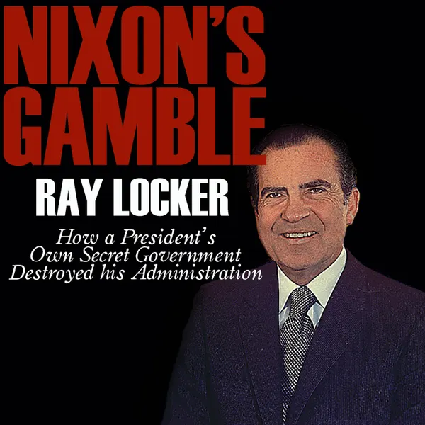 Nixon's Gamble: How a President's Own Secret Government Destroyed His Administration