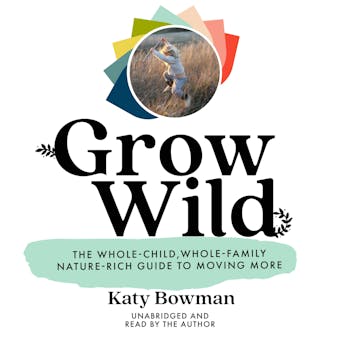 Grow Wild: The Whole-Child, Whole-Family, Nature-Rich Guide to Moving More - undefined