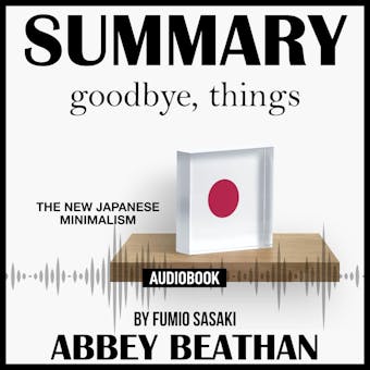 Summary of Goodbye, Things: The New Japanese Minimalism by Fumio Sasaki - Abbey Beathan