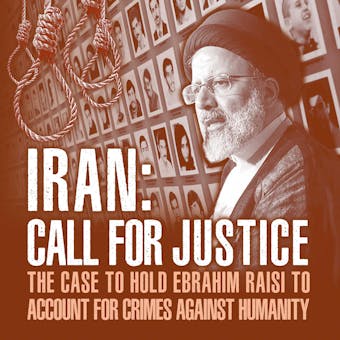 IRAN; Call for Justice: The Case to Hold Ebrahim Raisi to Account for Crimes Against Humanity - National Council of Resistance of Iran, National Council of Resistance of Iran-US Office, NCRI-US, NCRI-US Representative Office