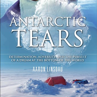 Antarctic Tears: Determination, Adversity, and the Pursuit of a Dream at the Bottom of the World - Aaron Linsdau