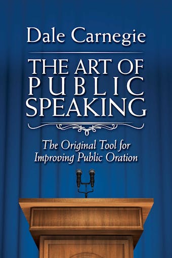 The Art of Public Speaking: The Original Tool for Improving Public Oration - Dale Carnegie