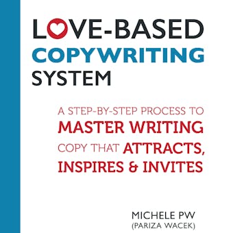 Love-Based Copywriting System: A Step-by-Step Process to Master Writing Copy That Attracts, Inspires and Invites