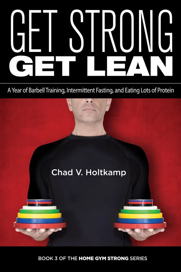 Get Strong Get Lean : A Year of Barbell Training, Intermittent Fasting, and Eating Lots of Protein