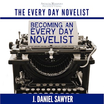 Becoming an Every Day Novelist: Thirty Days from Idea to Publication - J. Daniel Sawyer