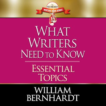 What Writers Need to Know: Essential Topics - William Bernhardt