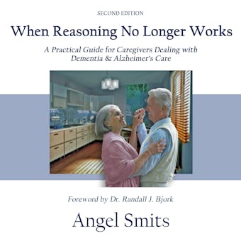 When Reasoning No Longer Works: A Practical Guide for Caregivers Dealing with Dementia & Alzheimer's Care - undefined