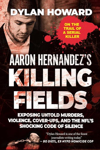 Aaron Hernandez's Killing Fields: Exposing Untold Murders, Violence, Cover-Ups, and the NFL's Shocking Code of Silence - undefined
