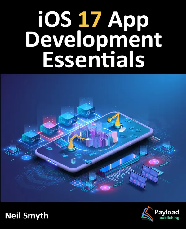 iOS 17 App Development Essentials : Developing iOS 17 Apps with Xcode 15, Swift, and SwiftUI