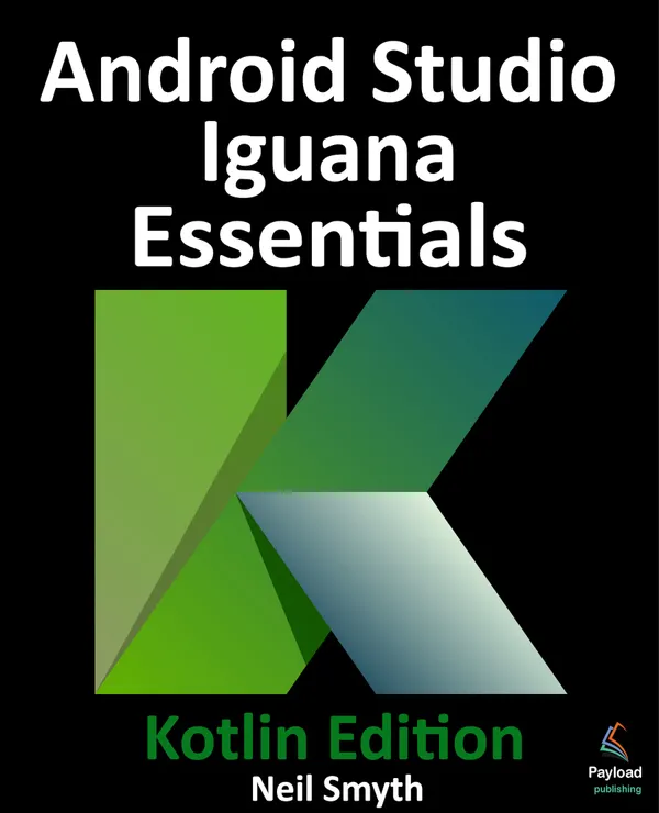 Android Studio Iguana Essentials - Kotlin Edition : Developing Android Apps Using Android Studio 2023.2.1 and Kotlin