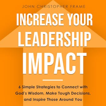 Increase Your Leadership Impact: 6 Simple Strategies to Connect with God’s Wisdom, Make Tough Decisions, and Inspire Those Around You - undefined