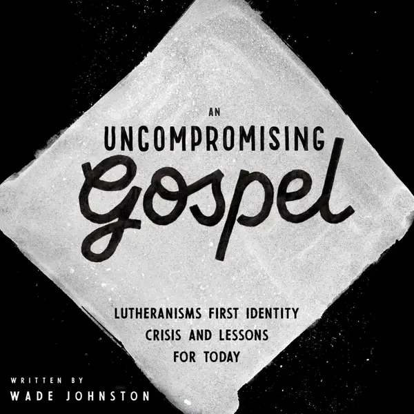 An Uncompromising Gospel : Lutheranism's First Identity Crisis and Lessons for Today