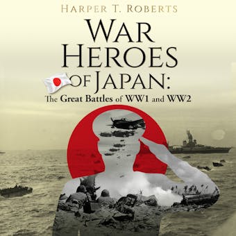 War Heroes of Japan: The Great Battles of WW1 and WW2 - Harper T. Roberts