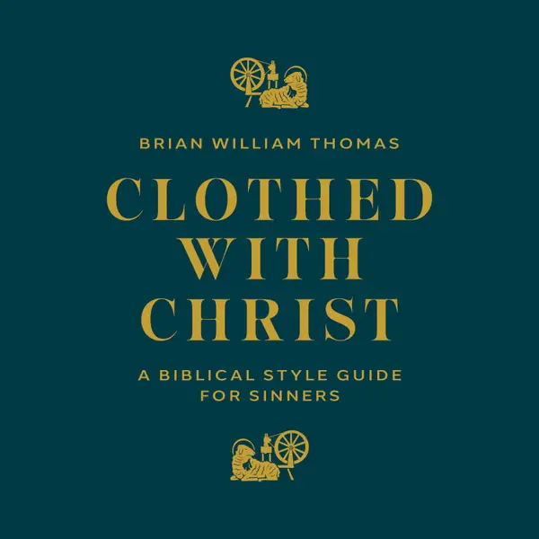 Clothed with Christ : A Biblical Style Guide for Sinners