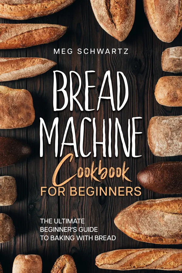 Bread Machine Cookbook for Beginners : 100 Recipes for Bread Using a Bread Machine