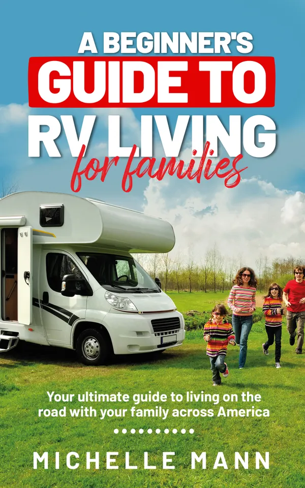 A Beginner's Guide to RV-Living for Families : Your Ultimate Guide to Living on the Road With Your Family Across America