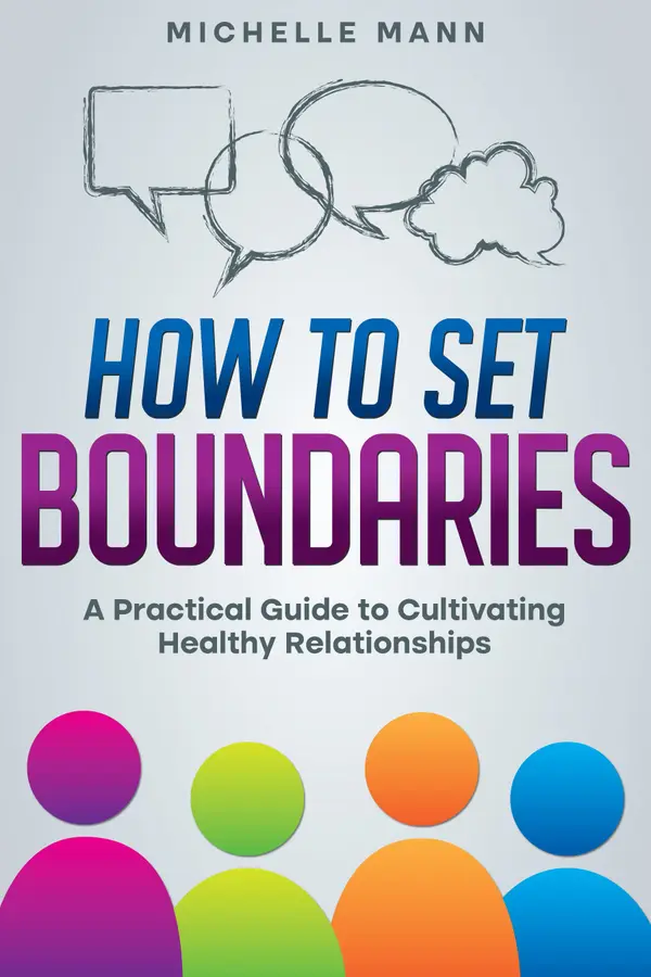 How to Set Boundaries : A Practical Guide to Cultivating Healthy Relationships