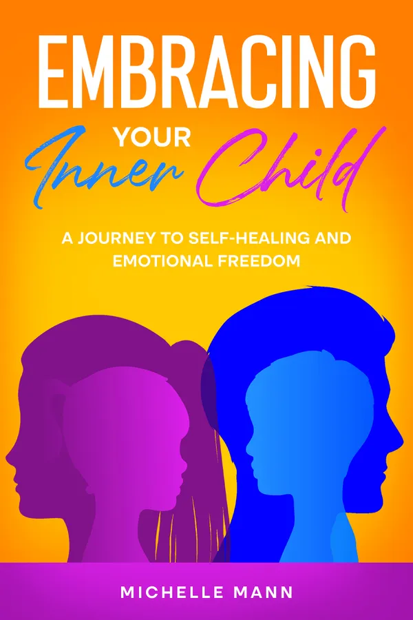 Embracing Your Inner Child : A Journey to Self-Healing and Emotional Freedom