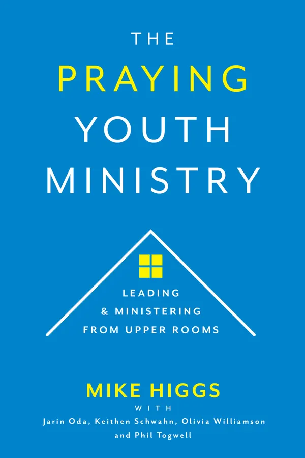 The Praying Youth Ministry : Leading and Ministering from Upper Rooms