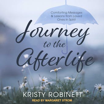 Journey to the Afterlife: Comforting Messages & Lessons from Loved Ones in Spirit - Kristy Robinett