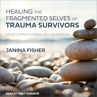 Healing the Fragmented Selves of Trauma Survivors: Overcoming Internal Self-Alienation - Janina Fisher