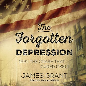 The Forgotten Depression: 1921: The Crash That Cured Itself - James Grant