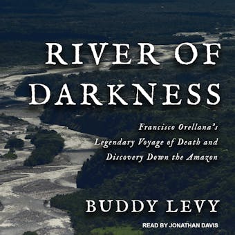 River of Darkness: Francisco Orellana's Legendary Voyage of Death and Discovery Down the Amazon - undefined