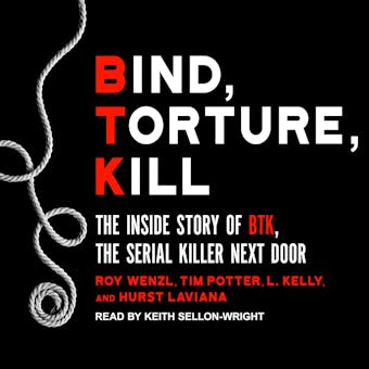 Bind, Torture, Kill: The Inside Story of BTK, the Serial Killer Next Door - L. Kelly, Hurst Laviana, Roy Wenzl, Tim Potter