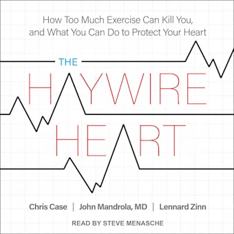 The Haywire Heart: How Too Much Exercise Can Kill You, and What You Can Do to Protect Your Heart - Chris Case, MD, Lennard Zinn