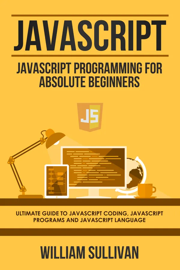 Javascript : Javascript Programming For Absolute Beginners: Ultimate Guide To Javascript Coding, Javascript Programs And Javascript Language
