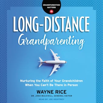 Long-Distance Grandparenting: Nurturing the Faith of Your Grandchildren When You Can't Be There in Person - Wayne Rice