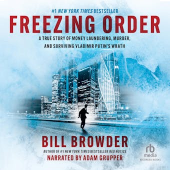 Freezing Order: A True Story of Russian Money Laundering, State-Sponsored Murder, and Surviving Vladimir Putin's Wrath - Bill Browder
