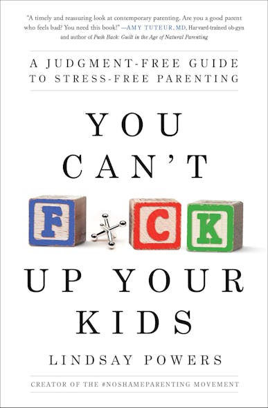 You Can't F*Ck Up Your Kids : A Judgment-Free Guide To Stress-Free Parenting