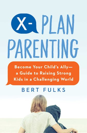 X-Plan Parenting: Become Your Child's Allyâ€”A Guide to Raising Strong Kids in a Challenging World
