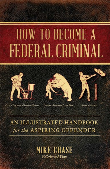 How To Become A Federal Criminal : An Illustrated Handbook For The Aspiring Offender