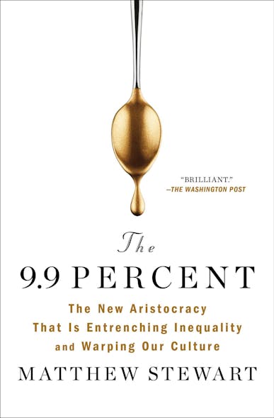 The 9.9 Percent : The New Aristocracy That Is Entrenching Inequality And Warping Our Culture