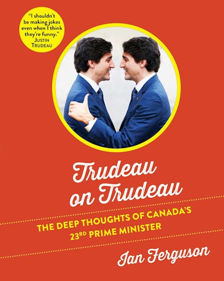 Trudeau On Trudeau : The Deep Thoughts Of Canada's 23Rd Prime Minister