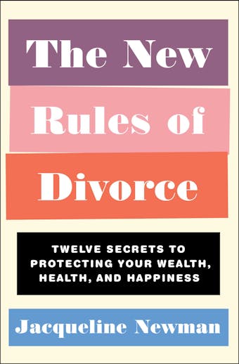 The New Rules of Divorce: Twelve Secrets to Protecting Your Wealth, Health, and Happiness - Jacqueline Newman