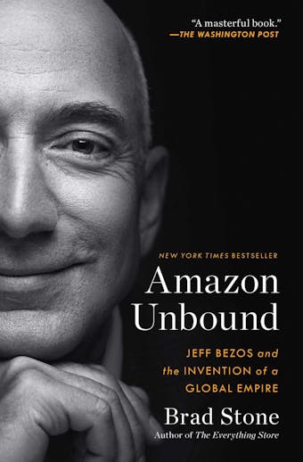 Amazon Unbound: Jeff Bezos and the Invention of a Global Empire - Brad Stone