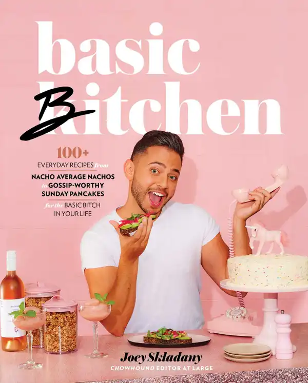 Basic Bitchen : 100+ Everyday Recipes—from Nacho Average Nachos to Gossip-Worthy Sunday Pancakes—for the Basic Bitch in Your Life: A Cookbook