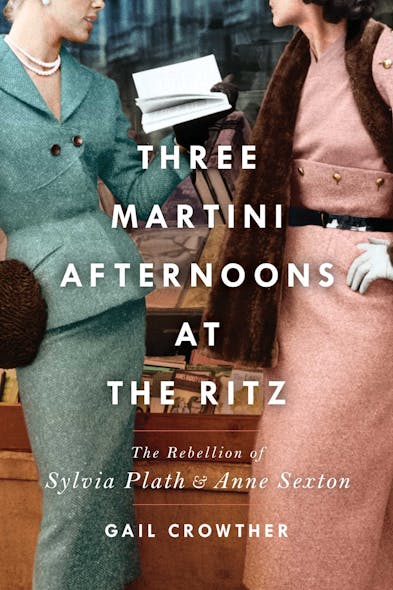 Three-Martini Afternoons At The Ritz : The Rebellion Of Sylvia Plath & Anne Sexton