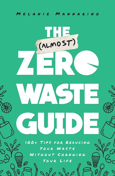 The (Almost) Zero-Waste Guide : 100+ Tips For Reducing Your Waste Without Changing Your Life