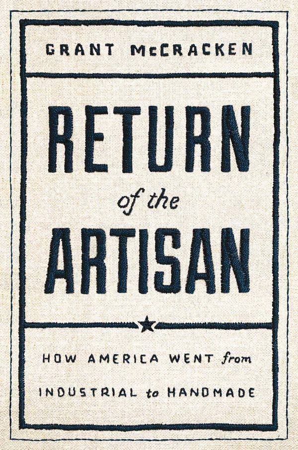 Return of the Artisan : How America Went from Industrial to Handmade