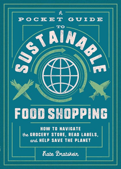 A Pocket Guide To Sustainable Food Shopping : How To Navigate The Grocery Store, Read Labels, And Help Save The Planet