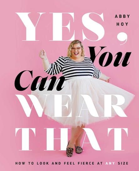 Yes, You Can Wear That : How To Look And Feel Fierce At Any Size