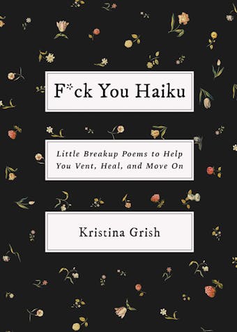 F*ck You Haiku: Little Breakup Poems to Help You Vent, Heal, and Move On - Kristina Grish